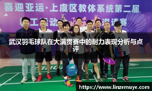 武汉羽毛球队在大满贯赛中的耐力表现分析与点评