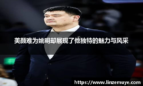 美颜难为姚明却展现了他独特的魅力与风采