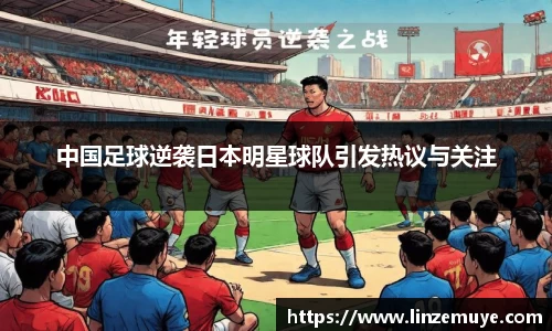 中国足球逆袭日本明星球队引发热议与关注