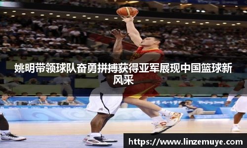 姚明带领球队奋勇拼搏获得亚军展现中国篮球新风采