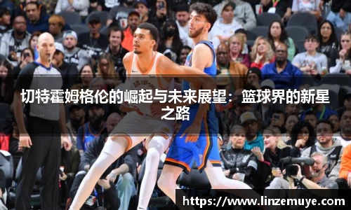 切特霍姆格伦的崛起与未来展望：篮球界的新星之路
