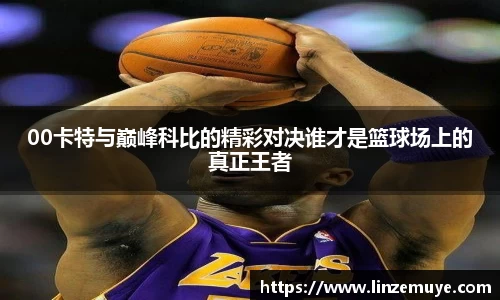 00卡特与巅峰科比的精彩对决谁才是篮球场上的真正王者
