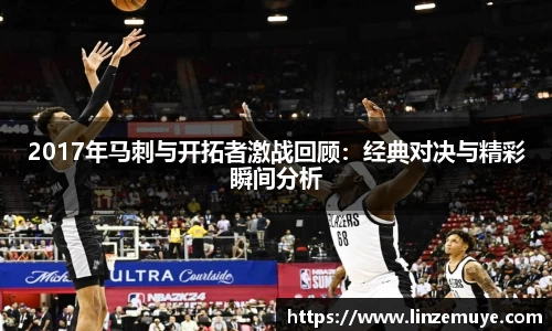2017年马刺与开拓者激战回顾：经典对决与精彩瞬间分析