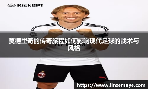 莫德里奇的传奇旅程如何影响现代足球的战术与风格