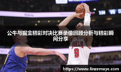 公牛与掘金精彩对决比赛录像回顾分析与精彩瞬间分享